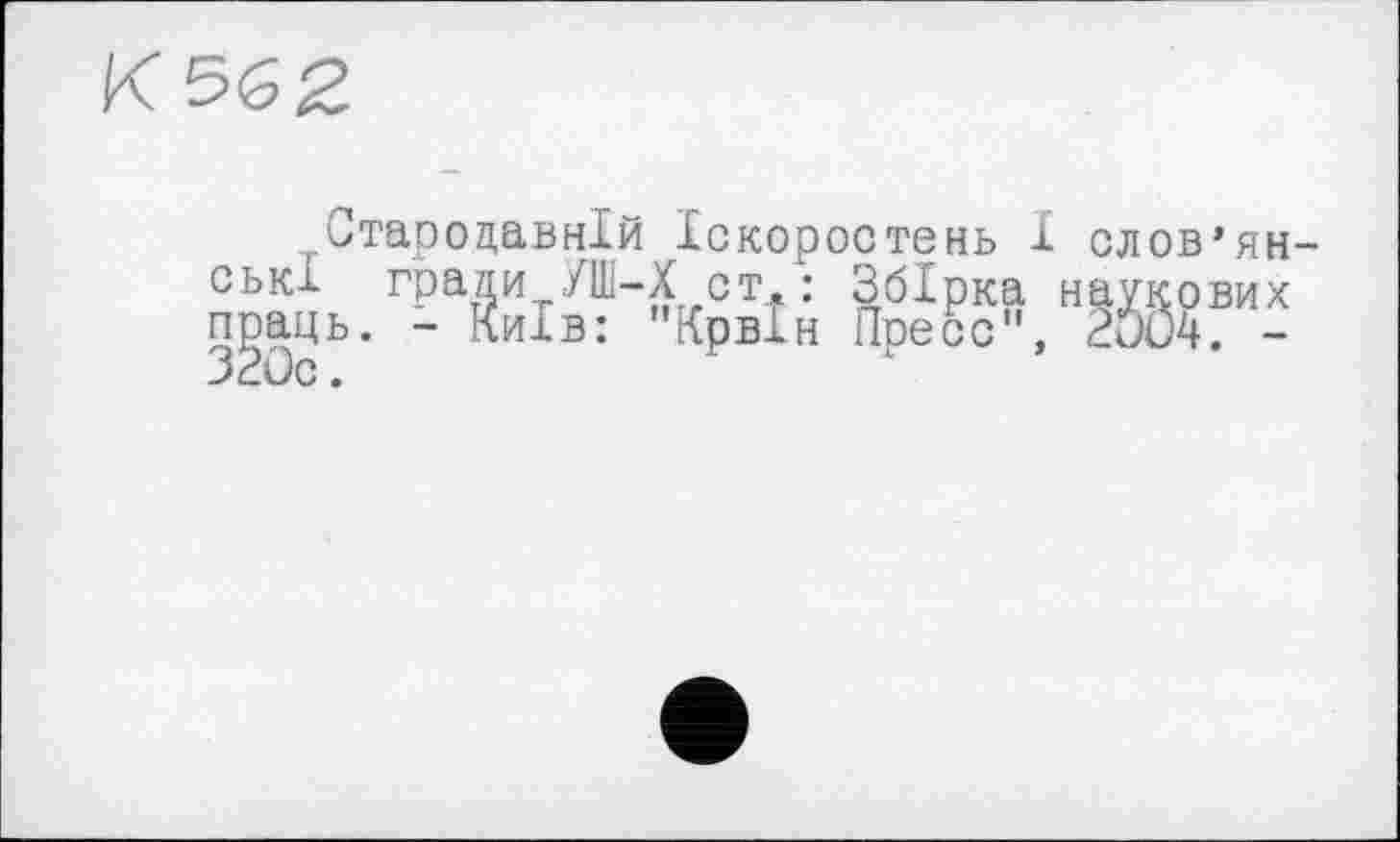 ﻿К 56 2
Стародавній Іскоростень І слов’янські гради УШ-Х ст. : Збірка наукових праць. - Київ: "Крвін Пресс", 2ÔO4. -32ÜC.